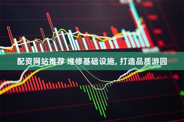配资网站推荐 维修基础设施, 打造品质游园