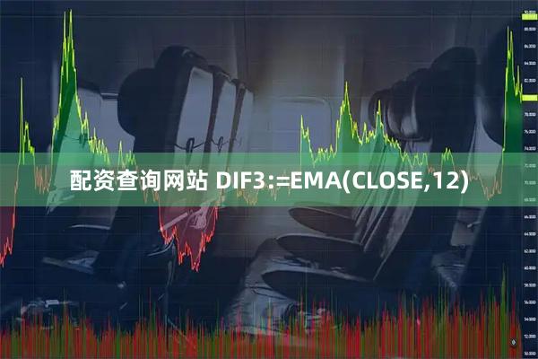 配资查询网站 DIF3:=EMA(CLOSE,12)