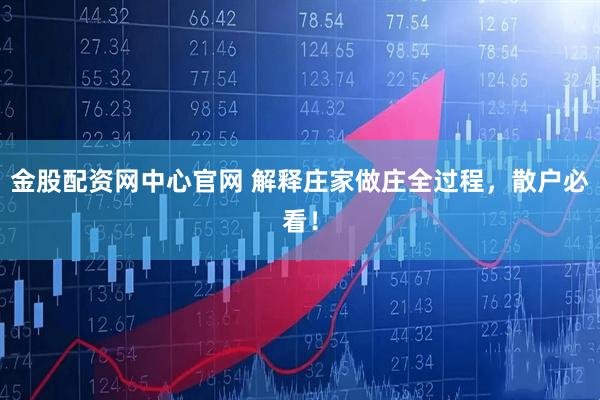 金股配资网中心官网 解释庄家做庄全过程，散户必看！