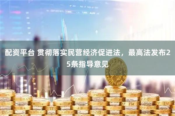 配资平台 贯彻落实民营经济促进法，最高法发布25条指导意见