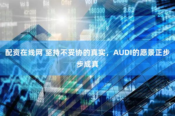 配资在线网 坚持不妥协的真实，AUDI的愿景正步步成真