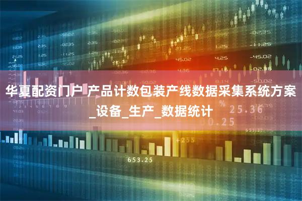 华夏配资门户 产品计数包装产线数据采集系统方案_设备_生产_数据统计